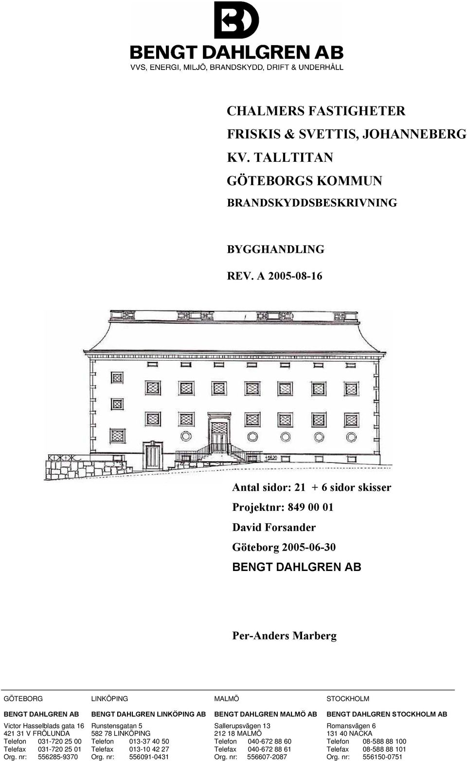 DAHLGREN AB BENGT DAHLGREN LINKÖPING AB BENGT DAHLGREN MALMÖ AB BENGT DAHLGREN STOCKHOLM AB Victor Hasselblads gata 16 421 31 V FRÖLUNDA Telefon 031-720 25 00 Telefax