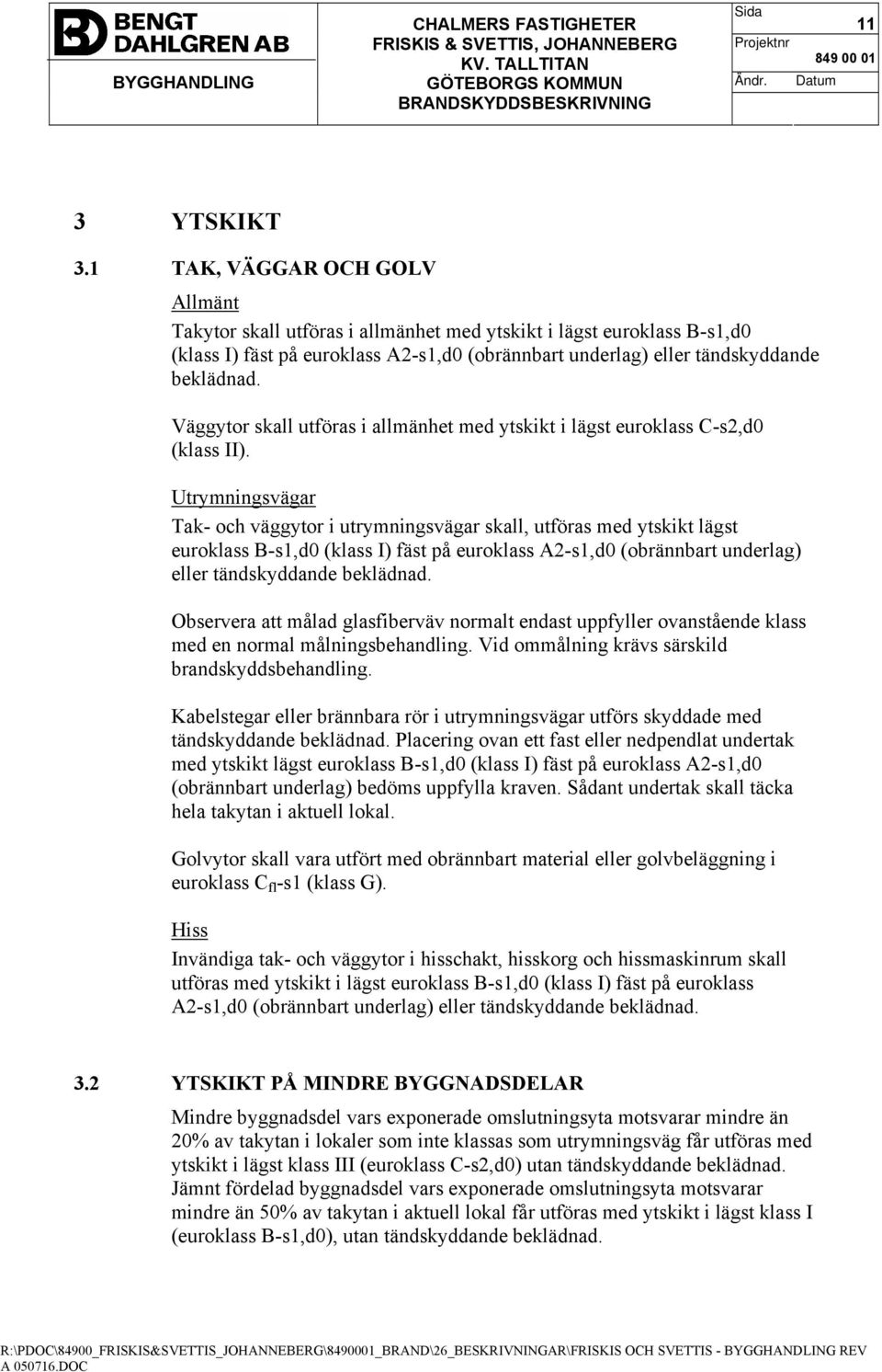 Väggytor skall utföras i allmänhet med ytskikt i lägst euroklass C-s2,d0 (klass II).