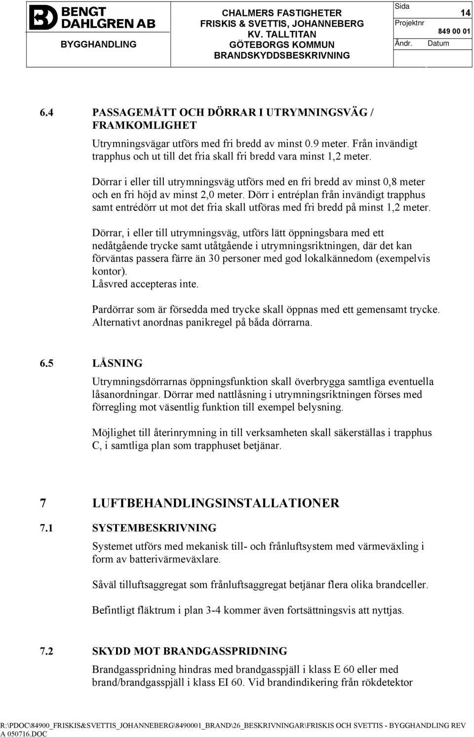 Dörr i entréplan från invändigt trapphus samt entrédörr ut mot det fria skall utföras med fri bredd på minst 1,2 meter.