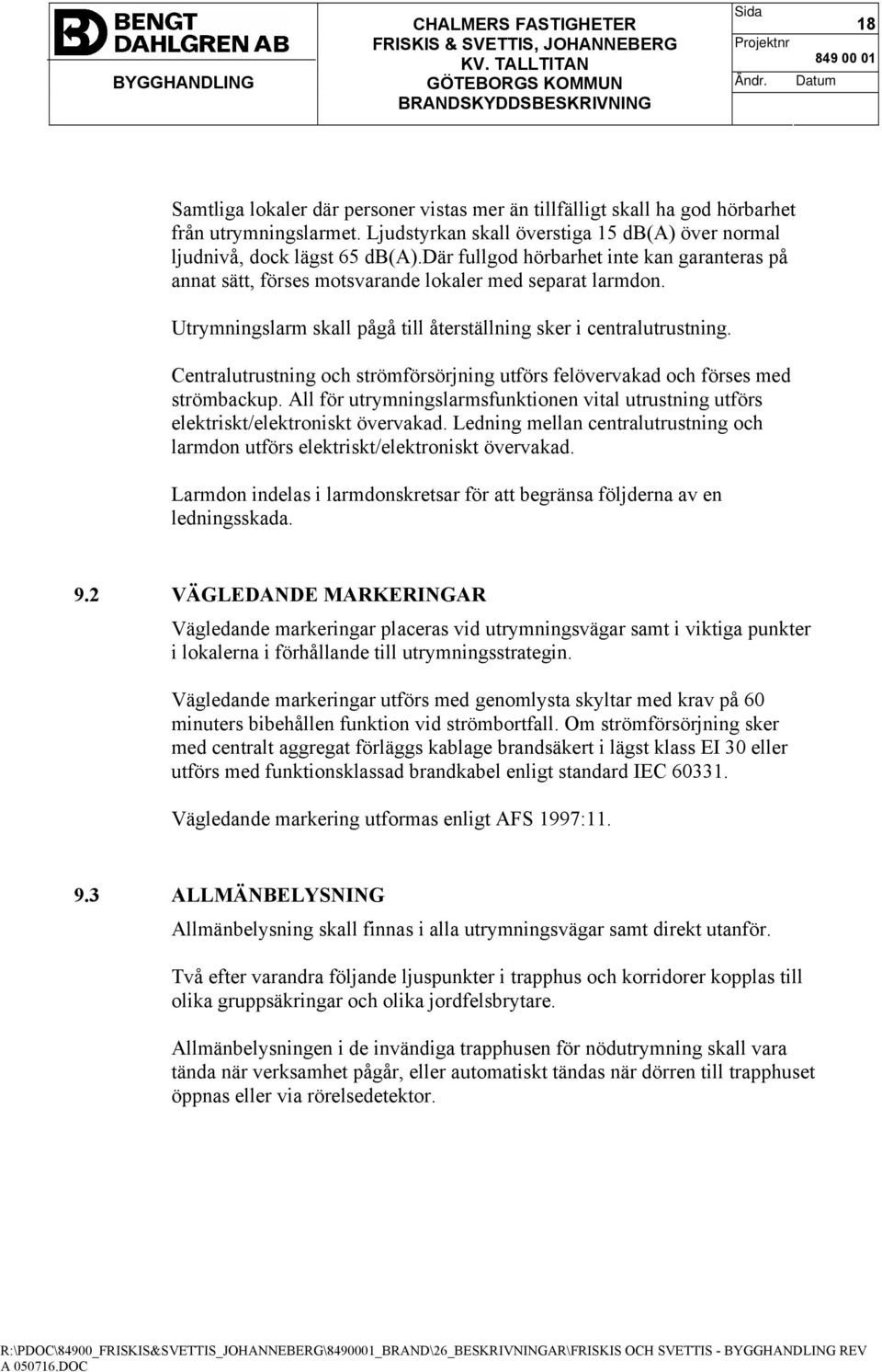 Centralutrustning och strömförsörjning utförs felövervakad och förses med strömbackup. All för utrymningslarmsfunktionen vital utrustning utförs elektriskt/elektroniskt övervakad.