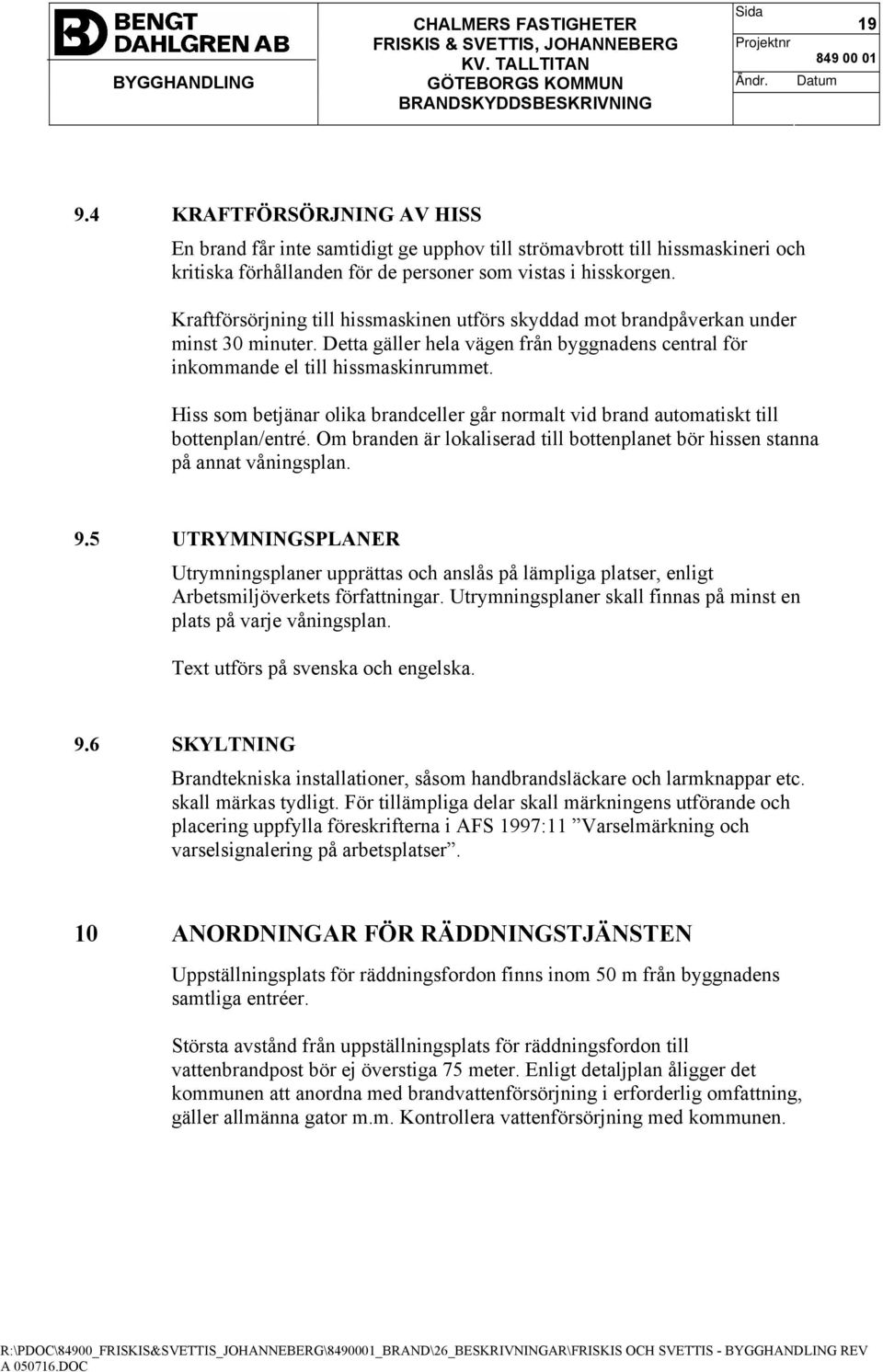 Hiss som betjänar olika brandceller går normalt vid brand automatiskt till bottenplan/entré. Om branden är lokaliserad till bottenplanet bör hissen stanna på annat våningsplan. 9.