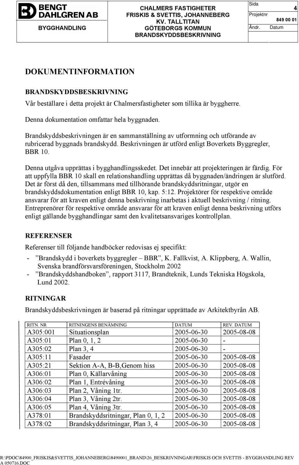 Denna utgåva upprättas i bygghandlingsskedet. Det innebär att projekteringen är färdig. För att uppfylla BBR 10 skall en relationshandling upprättas då byggnaden/ändringen är slutförd.