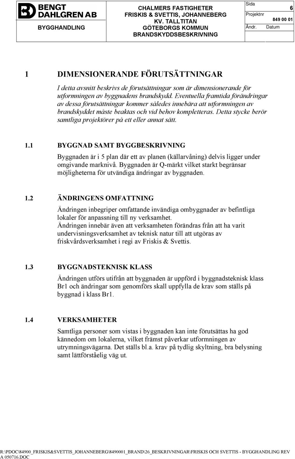 Detta stycke berör samtliga projektörer på ett eller annat sätt. 1.1 BYGGNAD SAMT BYGGBESKRIVNING Byggnaden är i 5 plan där ett av planen (källarvåning) delvis ligger under omgivande marknivå.