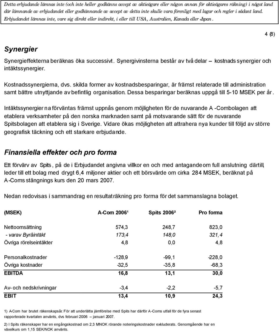 Intäktssynergier na förväntas främst uppnås genom möjligheten för de nuvarande A -Combolagen att etablera verksamheter på den norska marknaden samt på motsvarande sätt för de nuvarande Spitsbolagen