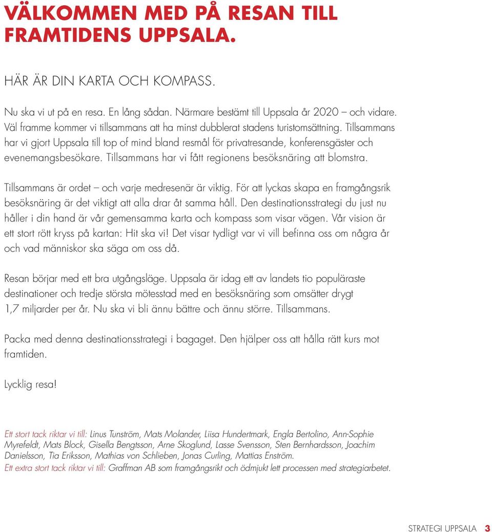 Tillsammans har vi gjort Uppsala till top of mind bland resmål för privatresande, konferensgäster och evenemangsbesökare. Tillsammans har vi fått regionens besöksnäring att blomstra.