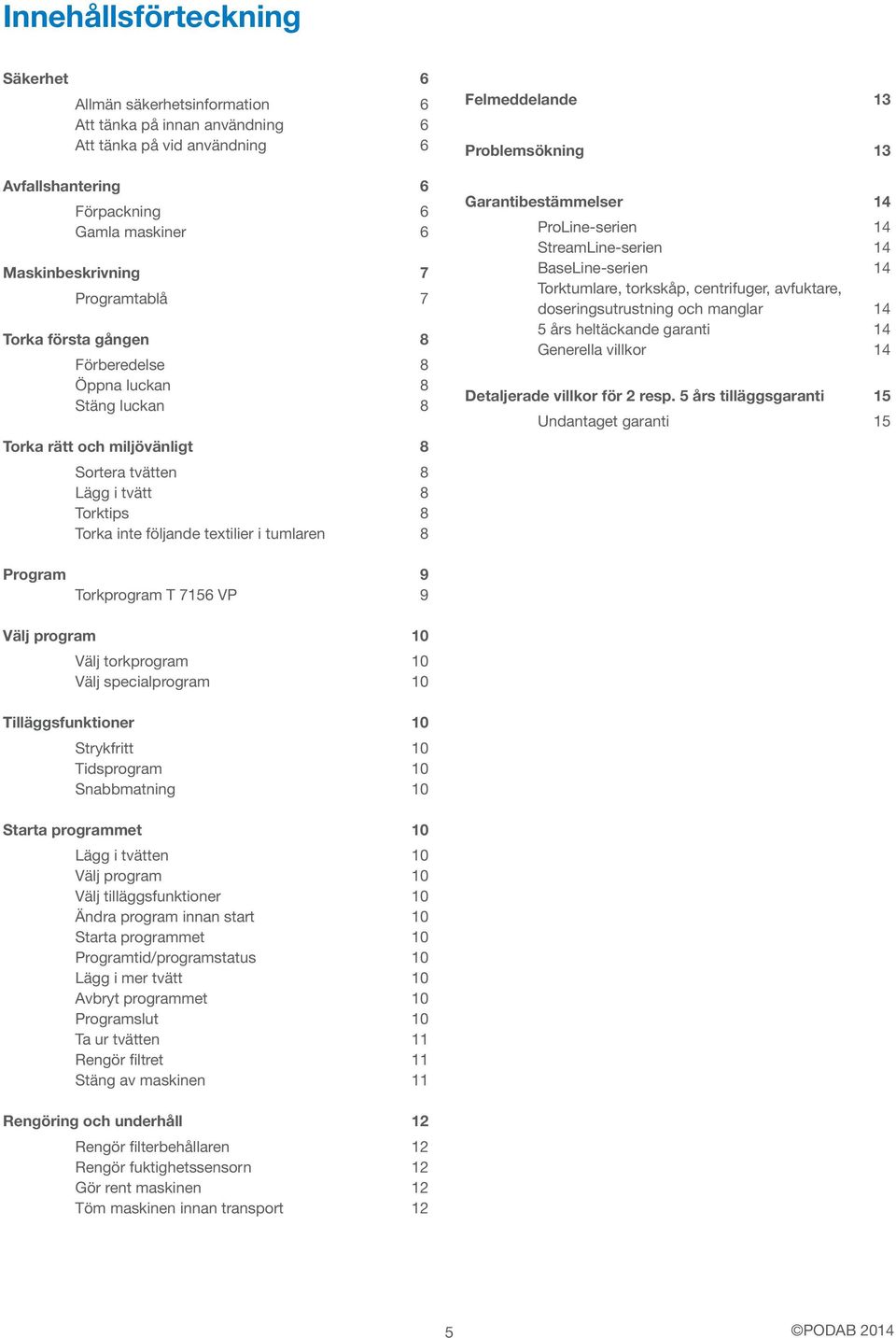 Felmeddelande 13 Problemsökning 13 Garantibestämmelser 14 ProLine-serien 14 StreamLine-serien 14 BaseLine-serien 14 Torktumlare, torkskåp, centrifuger, avfuktare, doseringsutrustning och manglar 14 5