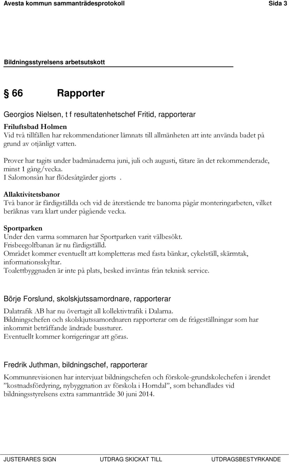 I Salomonsån har flödesåtgärder gjorts. Allaktivitetsbanor Två banor är färdigställda och vid de återstående tre banorna pågår monteringarbeten, vilket beräknas vara klart under pågående vecka.