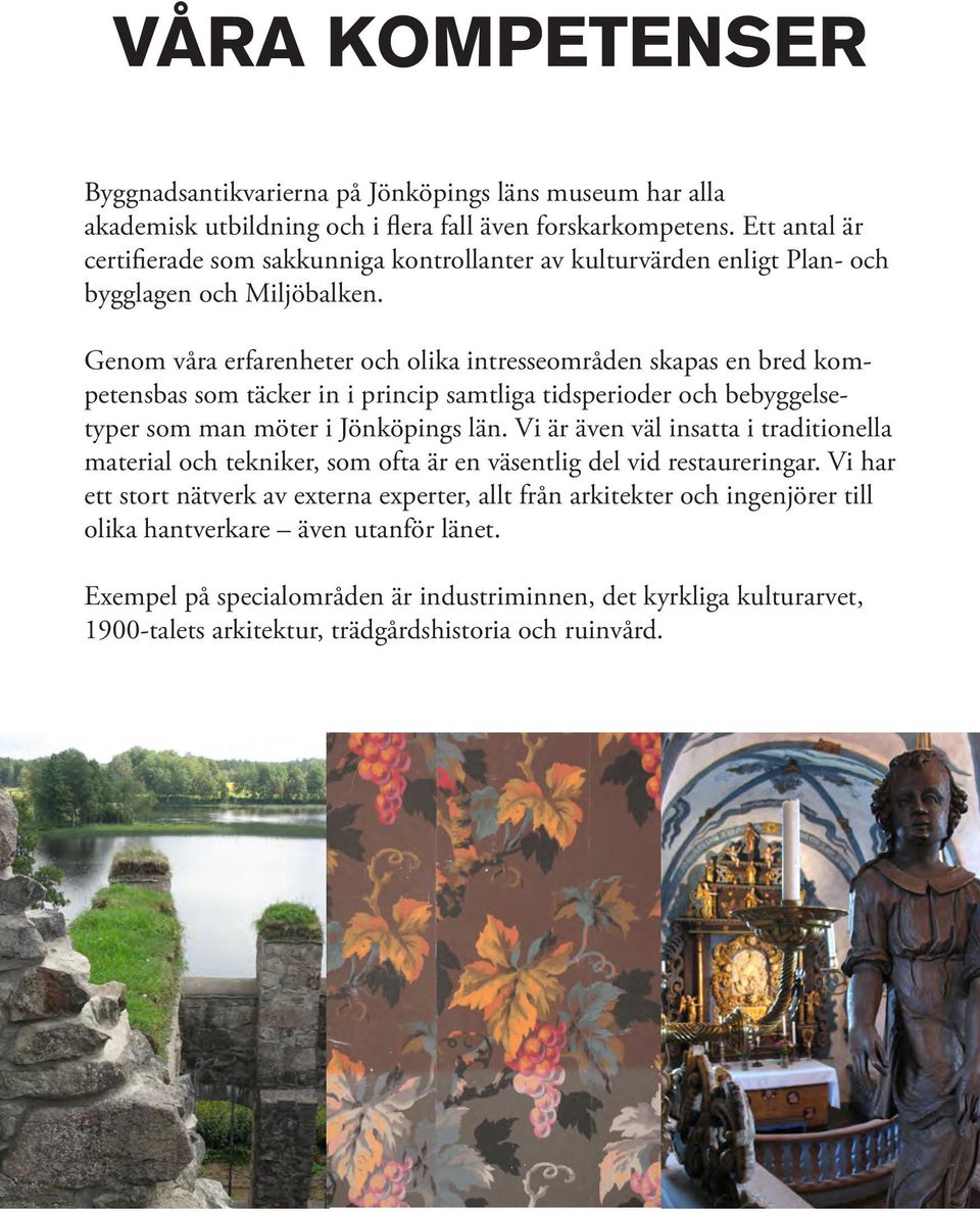 Genom våra erfarenheter och olika intresseområden skapas en bred kompetensbas som täcker in i princip samtliga tidsperioder och bebyggelsetyper som man möter i Jönköpings län.