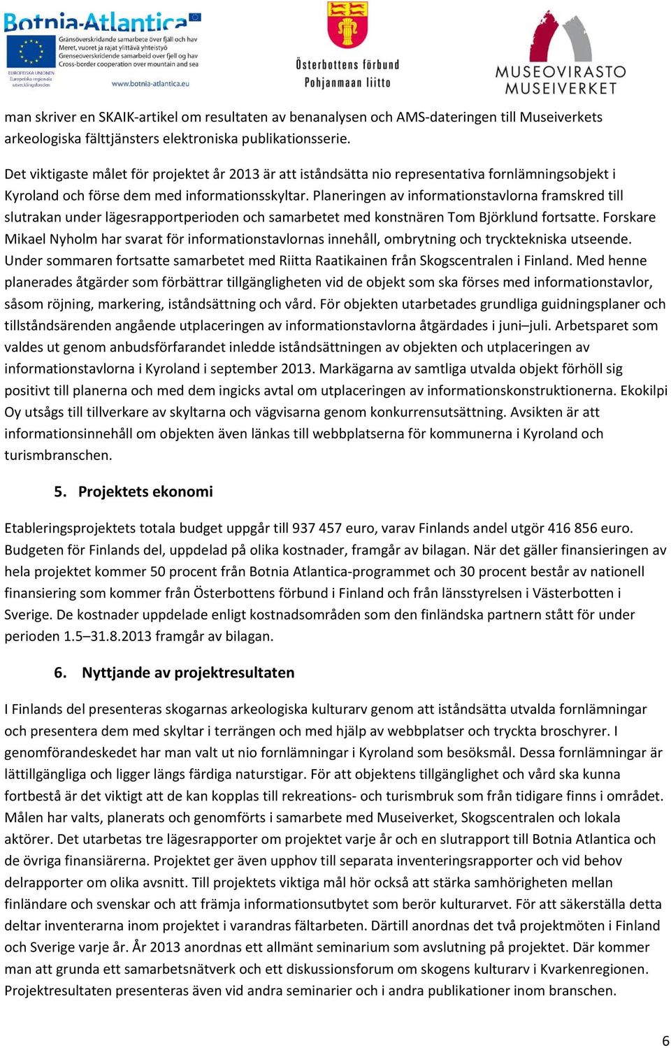 Planeringen av informationstavlorna framskred till slutrakan under lägesrapportperioden och samarbetet med konstnären Tom Björklund fortsatte.