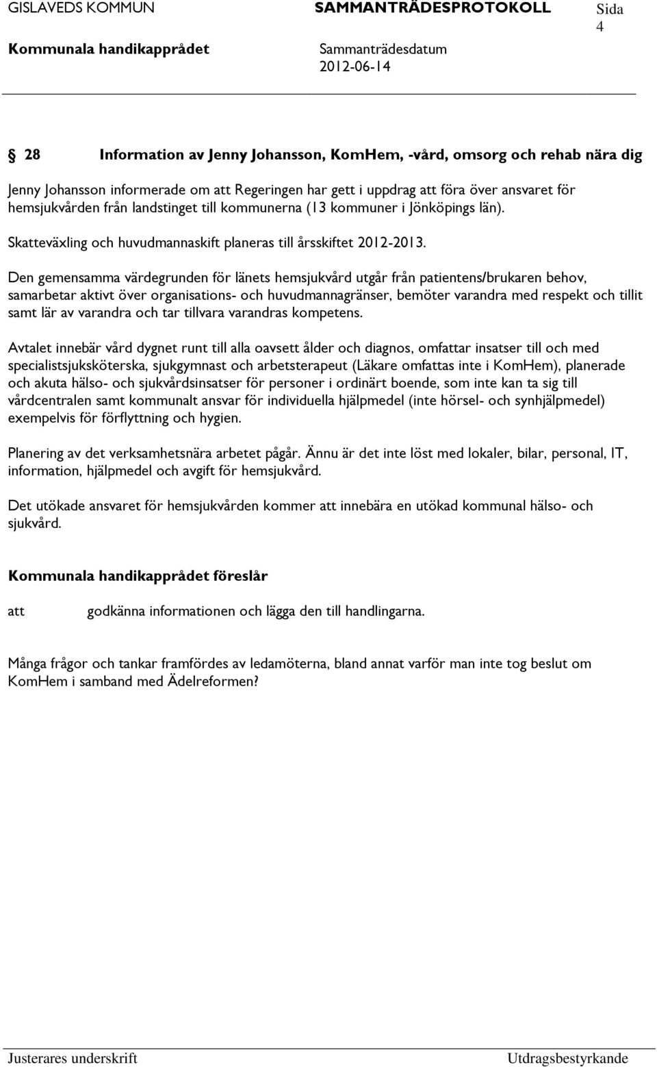 Den gemensamma värdegrunden för länets hemsjukvård utgår från patientens/brukaren behov, samarbetar aktivt över organisations- och huvudmannagränser, bemöter varandra med respekt och tillit samt lär