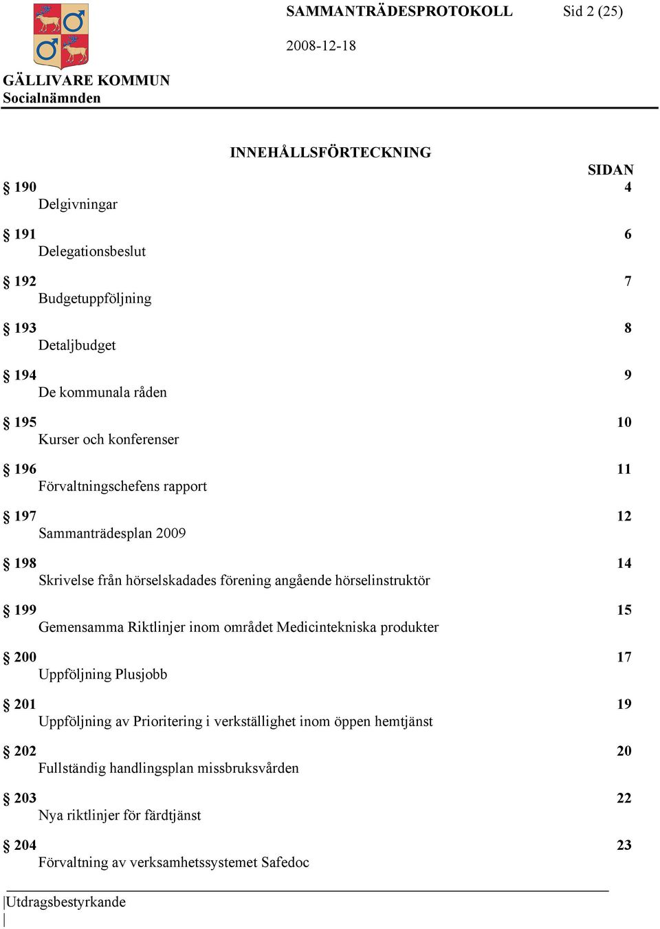 hörselinstruktör 199 15 Gemensamma Riktlinjer inom området Medicintekniska produkter 200 17 Uppföljning Plusjobb 201 19 Uppföljning av Prioritering i verkställighet