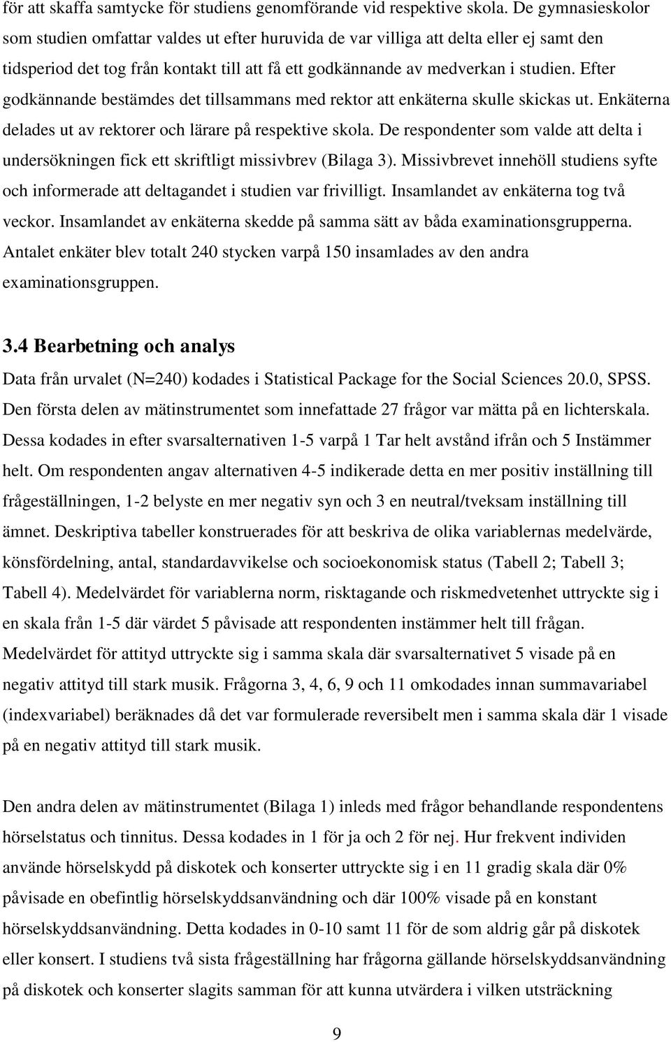 Efter godkännande bestämdes det tillsammans med rektor att enkäterna skulle skickas ut. Enkäterna delades ut av rektorer och lärare på respektive skola.