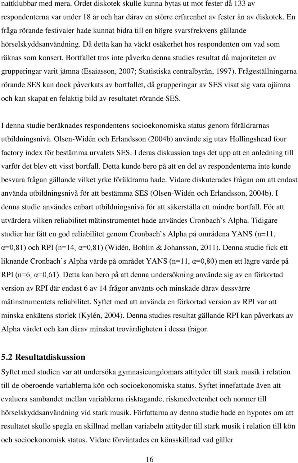 Bortfallet tros inte påverka denna studies resultat då majoriteten av grupperingar varit jämna (Esaiasson, 2007; Statistiska centralbyrån, 1997).