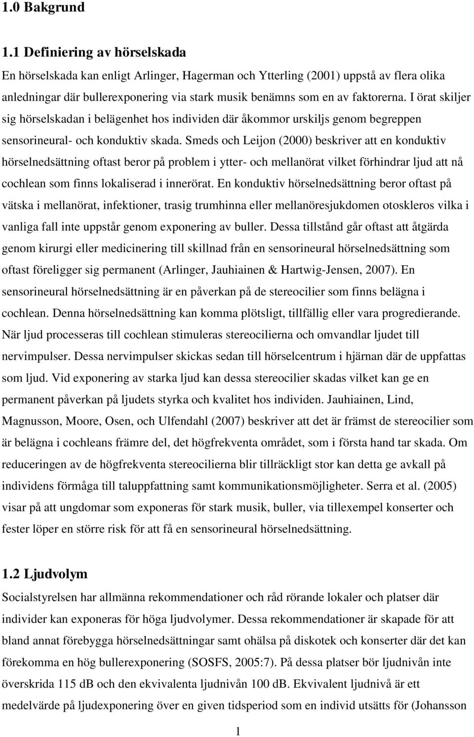 I örat skiljer sig hörselskadan i belägenhet hos individen där åkommor urskiljs genom begreppen sensorineural- och konduktiv skada.