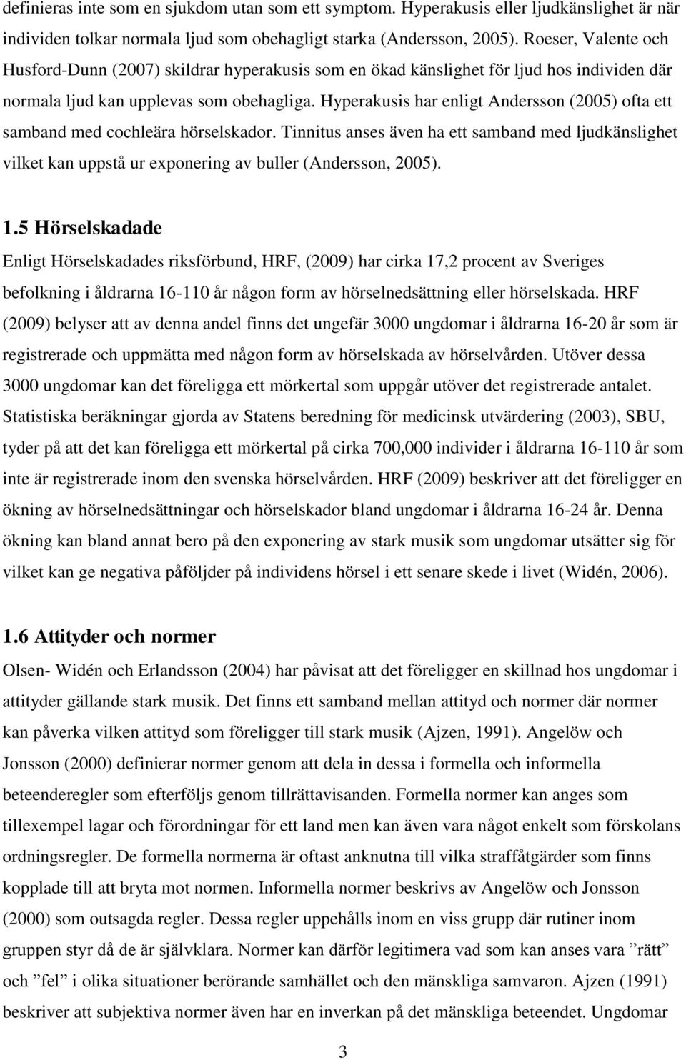 Hyperakusis har enligt Andersson (2005) ofta ett samband med cochleära hörselskador. Tinnitus anses även ha ett samband med ljudkänslighet vilket kan uppstå ur exponering av buller (Andersson, 2005).