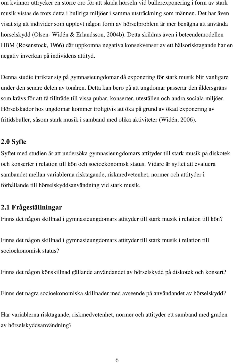 Detta skildras även i beteendemodellen HBM (Rosenstock, 1966) där uppkomna negativa konsekvenser av ett hälsorisktagande har en negativ inverkan på individens attityd.