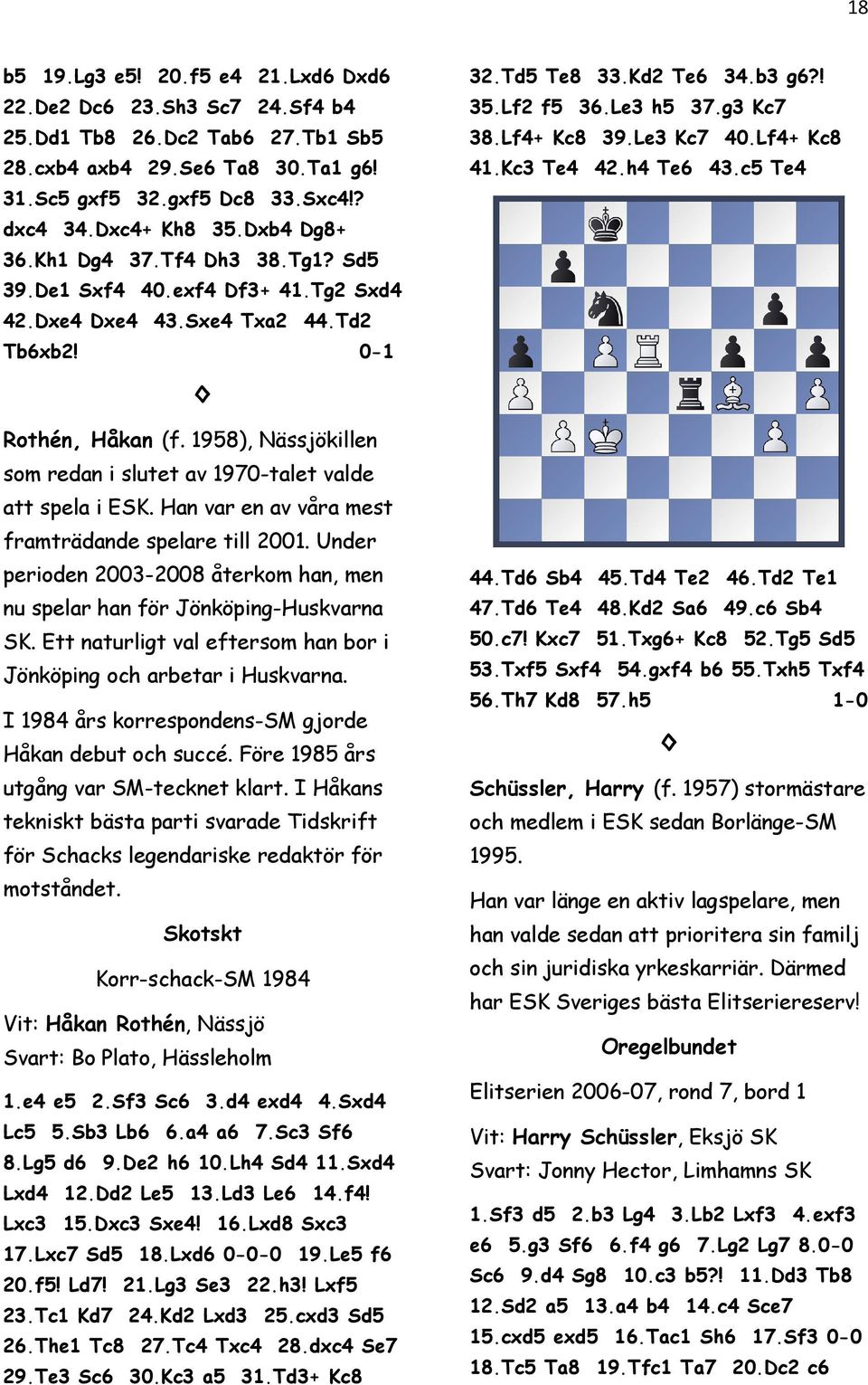 Lf4+ Kc8 39.Le3 Kc7 40.Lf4+ Kc8 41.Kc3 Te4 42.h4 Te6 43.c5 Te4 Rothén, Håkan (f. 1958), Nässjökillen som redan i slutet av 1970-talet valde att spela i ESK.