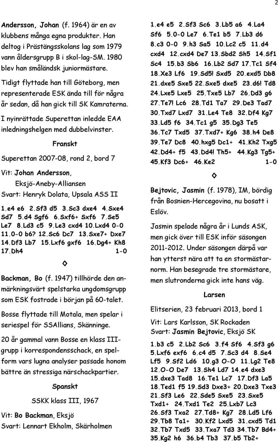 Franskt Superettan 2007-08, rond 2, bord 7 Vit: Johan Andersson, Eksjö-Aneby-Alliansen Svart: Henryk Dolata, Upsala ASS II 1.e4 e6 2.Sf3 d5 3.Sc3 dxe4 4.Sxe4 Sd7 5.d4 Sgf6 6.Sxf6+ Sxf6 7.Se5 Le7 8.