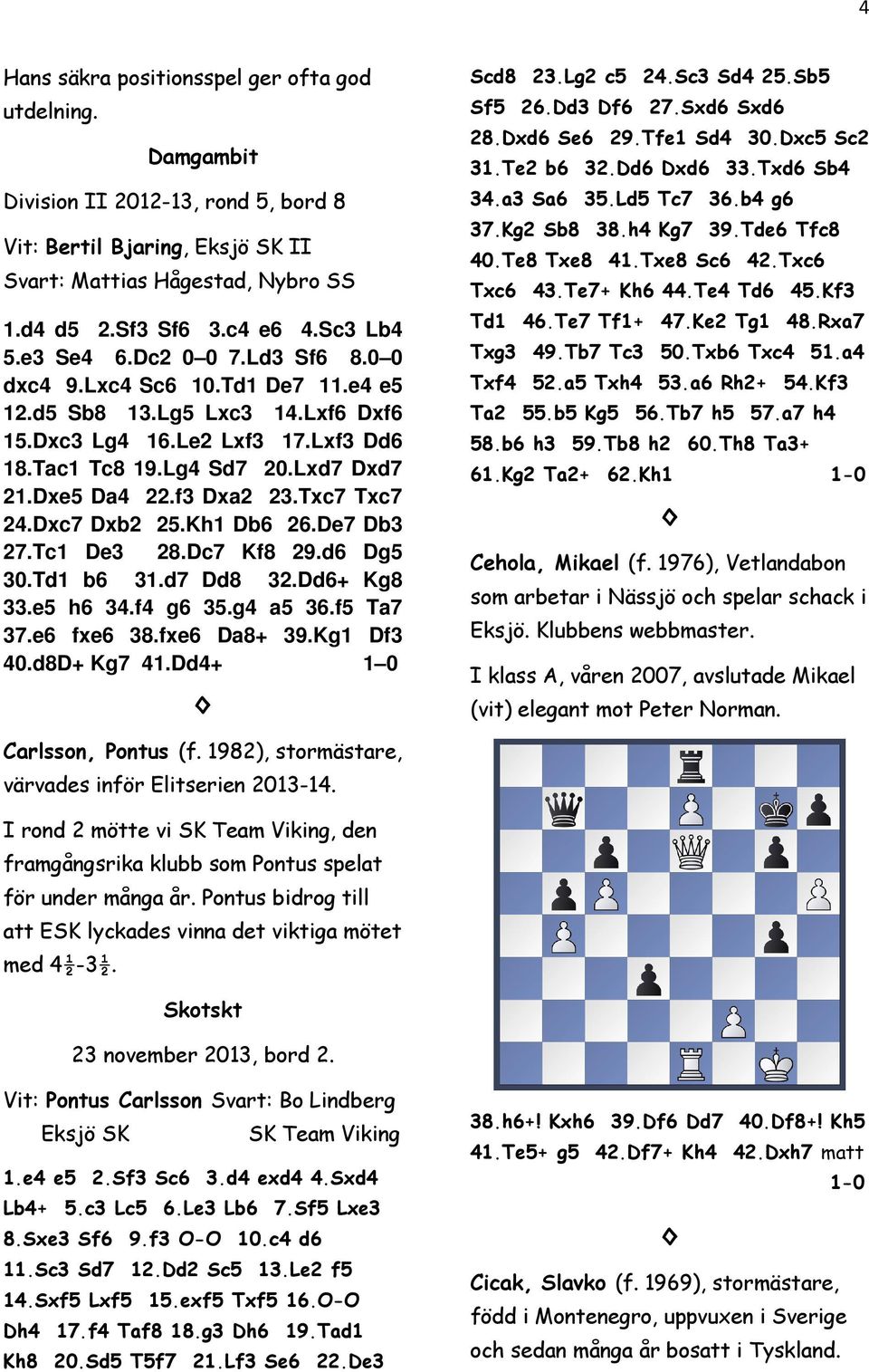 Dxe5 Da4 22.f3 Dxa2 23.Txc7 Txc7 24.Dxc7 Dxb2 25.Kh1 Db6 26.De7 Db3 27.Tc1 De3 28.Dc7 Kf8 29.d6 Dg5 30.Td1 b6 31.d7 Dd8 32.Dd6+ Kg8 33.e5 h6 34.f4 g6 35.g4 a5 36.f5 Ta7 37.e6 fxe6 38.fxe6 Da8+ 39.