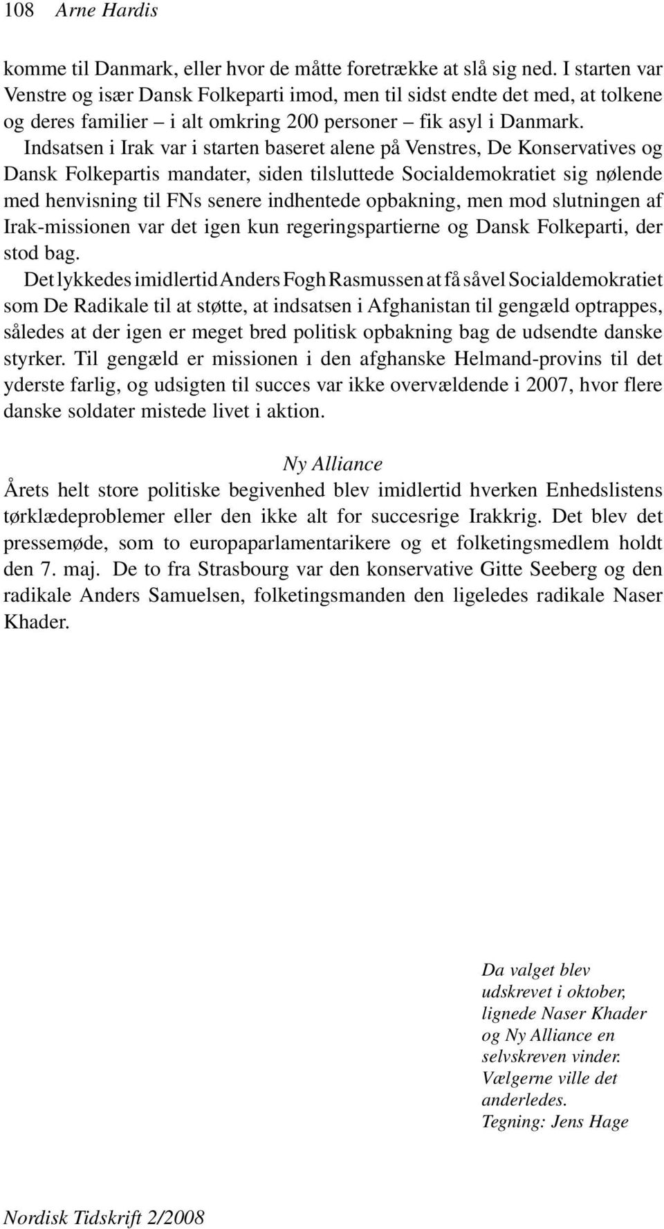 Indsatsen i Irak var i starten baseret alene på Venstres, De Konservatives og Dansk Folkepartis mandater, siden tilsluttede Socialdemokratiet sig nølende med henvisning til FNs senere indhentede