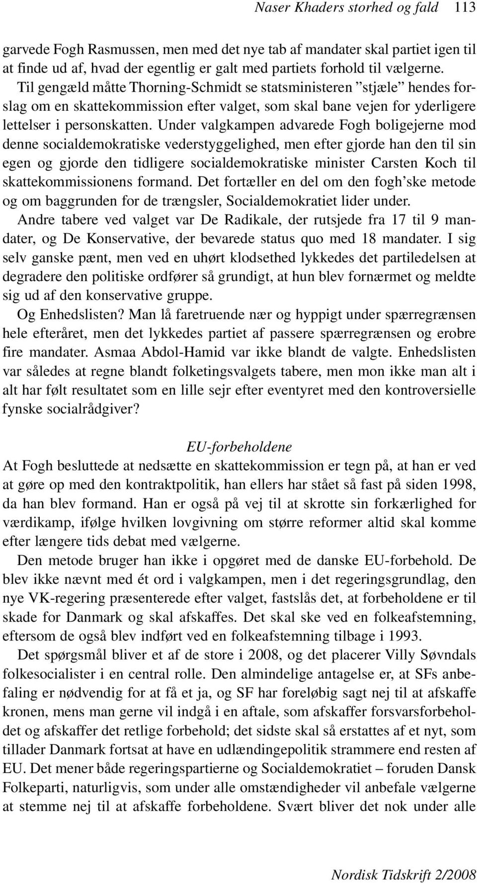 Under valgkampen advarede Fogh boligejerne mod denne socialdemokratiske vederstyggelighed, men efter gjorde han den til sin egen og gjorde den tidligere socialdemokratiske minister Carsten Koch til