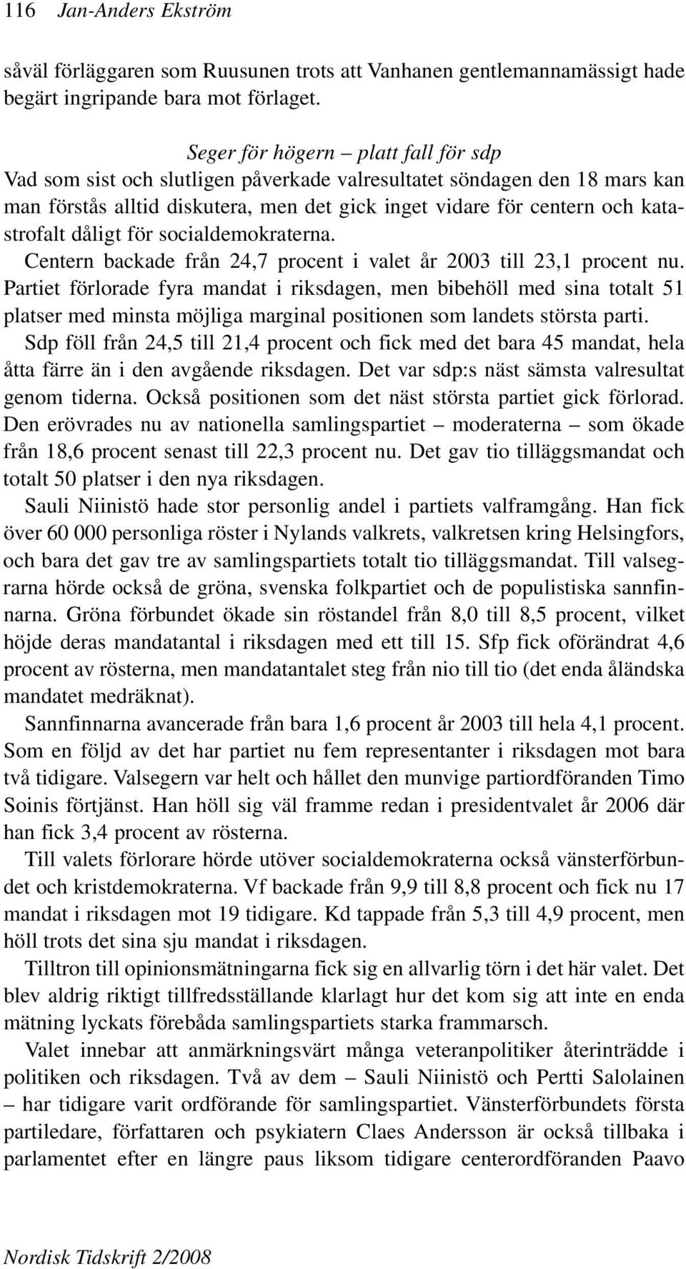 dåligt för socialdemokraterna. Centern backade från 24,7 procent i valet år 2003 till 23,1 procent nu.