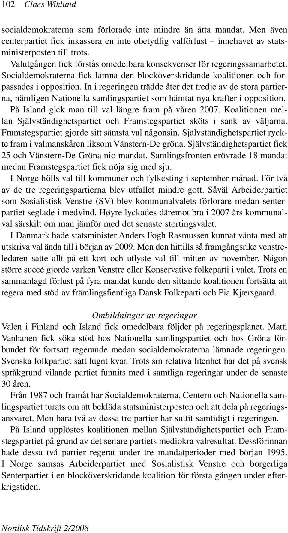 In i regeringen trädde åter det tredje av de stora partierna, nämligen Nationella samlingspartiet som hämtat nya krafter i opposition. På Island gick man till val längre fram på våren 2007.