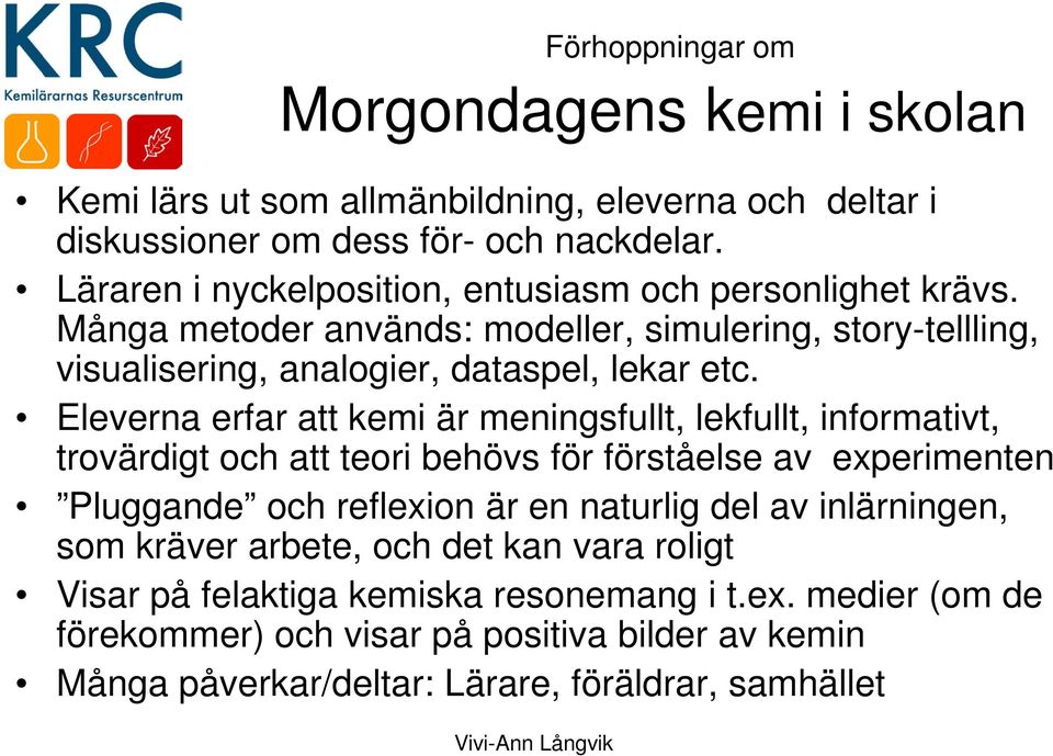 Eleverna erfar att kemi är meningsfullt, lekfullt, informativt, trovärdigt och att teori behövs för förståelse av experimenten Pluggande och reflexion är en naturlig del av