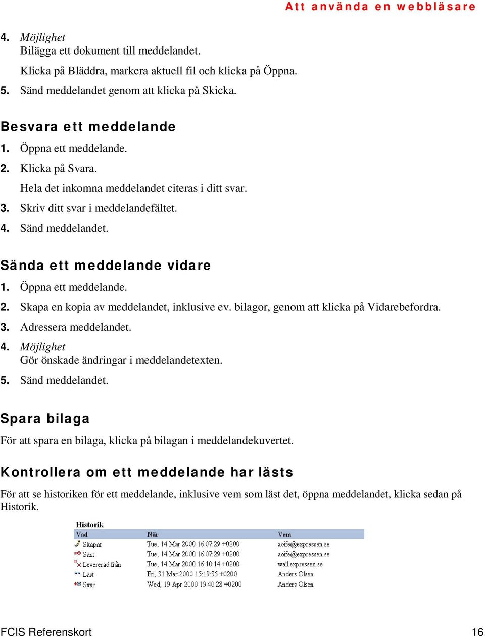 Sända ett meddelande vidare 1. Öppna ett meddelande. 2. Skapa en kopia av meddelandet, inklusive ev. bilagor, genom att klicka på Vidarebefordra. 3. Adressera meddelandet. 4.