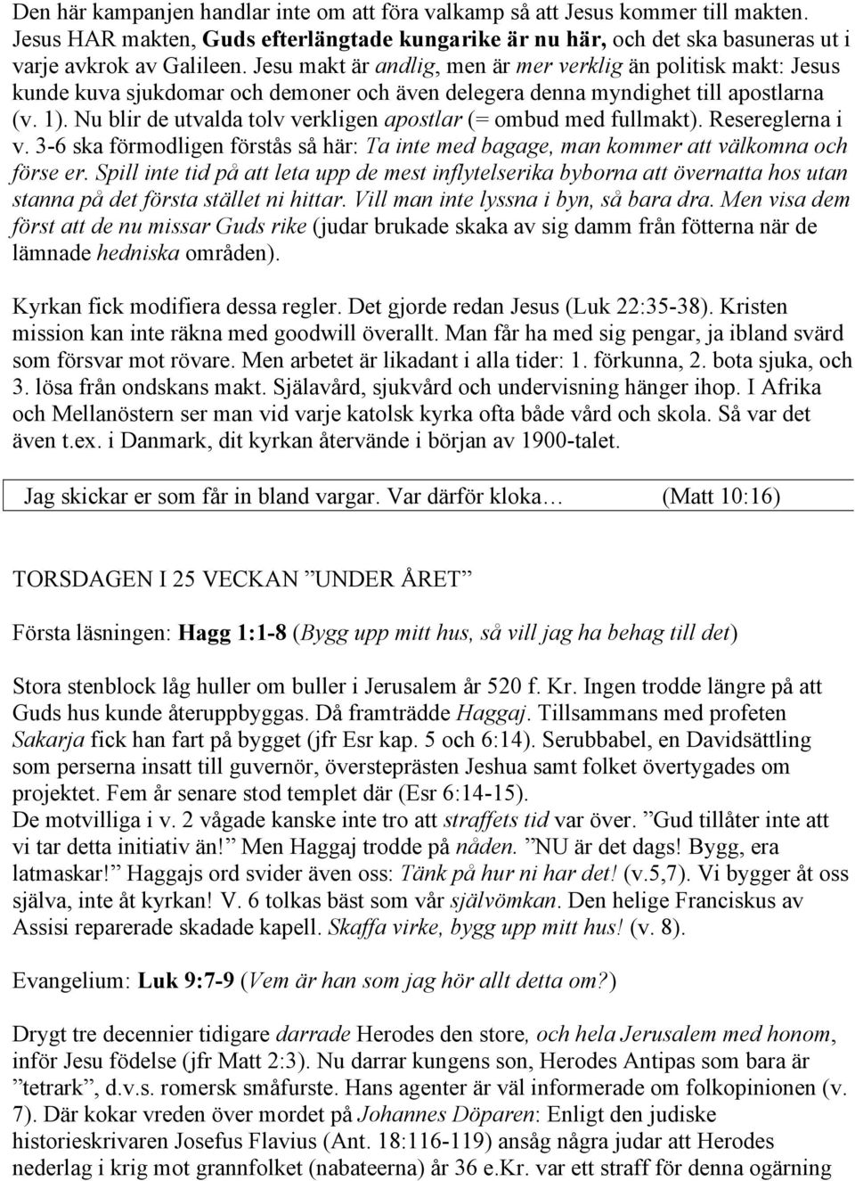 Nu blir de utvalda tolv verkligen apostlar (= ombud med fullmakt). Resereglerna i v. 3-6 ska förmodligen förstås så här: Ta inte med bagage, man kommer att välkomna och förse er.