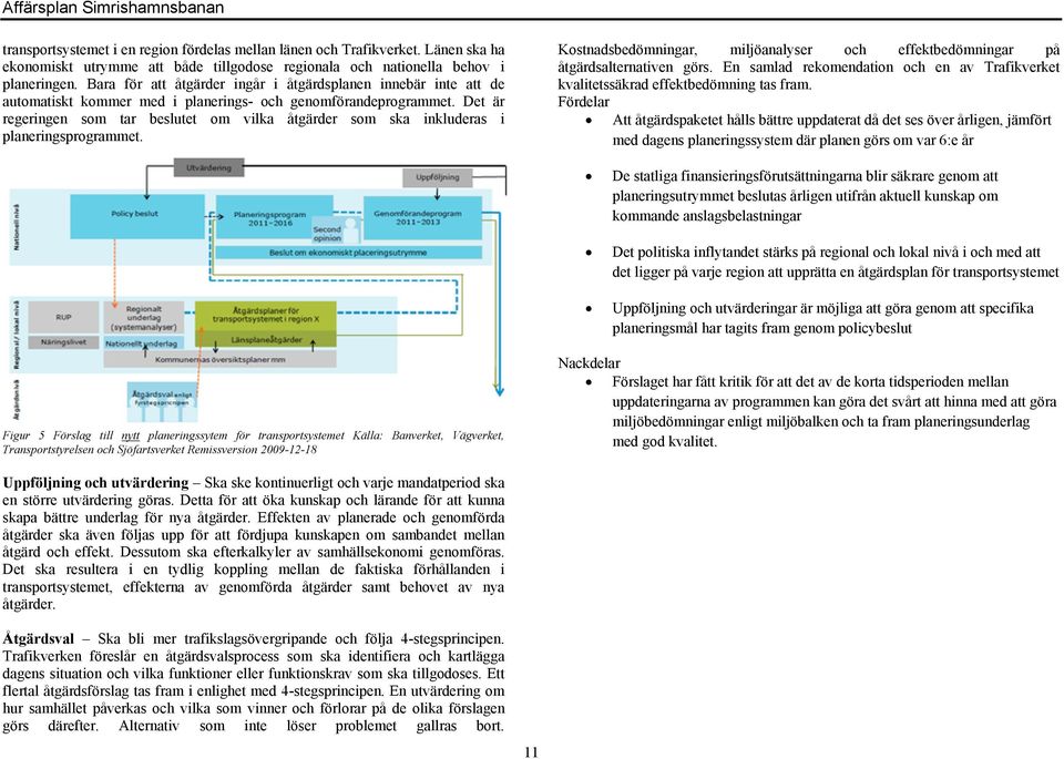 Det är regeringen som tar beslutet om vilka åtgärder som ska inkluderas i planeringsprogrammet. Kostnadsbedömningar, miljöanalyser och effektbedömningar på åtgärdsalternativen görs.