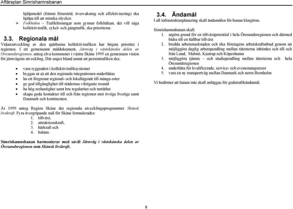 3. Regionala mål Vidareutveckling av den spårburna kollektivtrafiken har högsta prioritet i regionen.