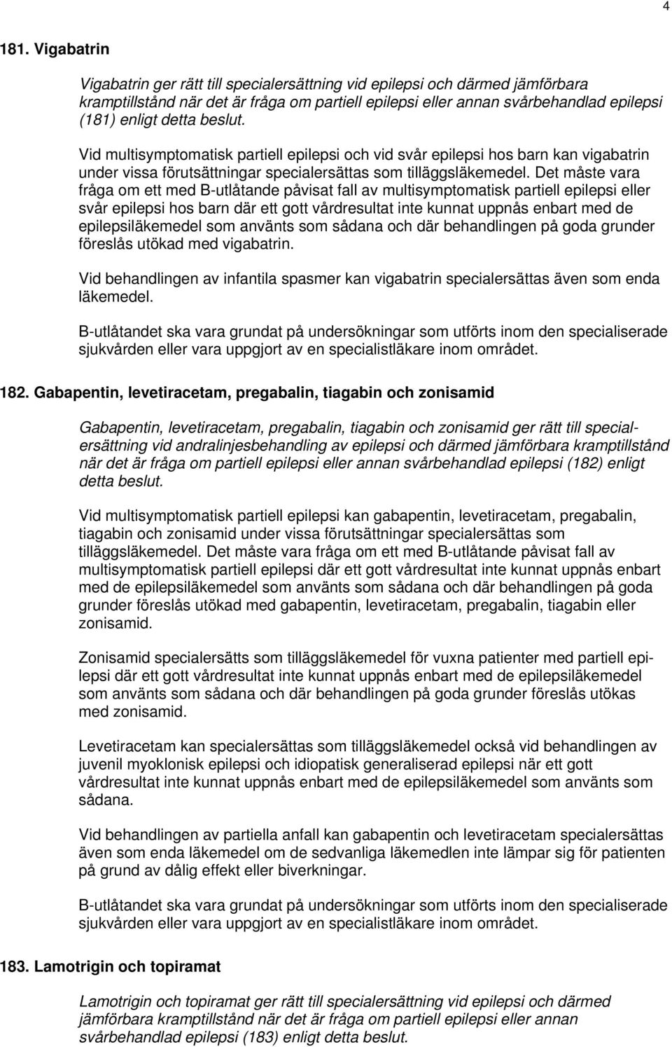 beslut. Vid multisymptomatisk partiell epilepsi och vid svår epilepsi hos barn kan vigabatrin under vissa förutsättningar specialersättas som tilläggsläkemedel.