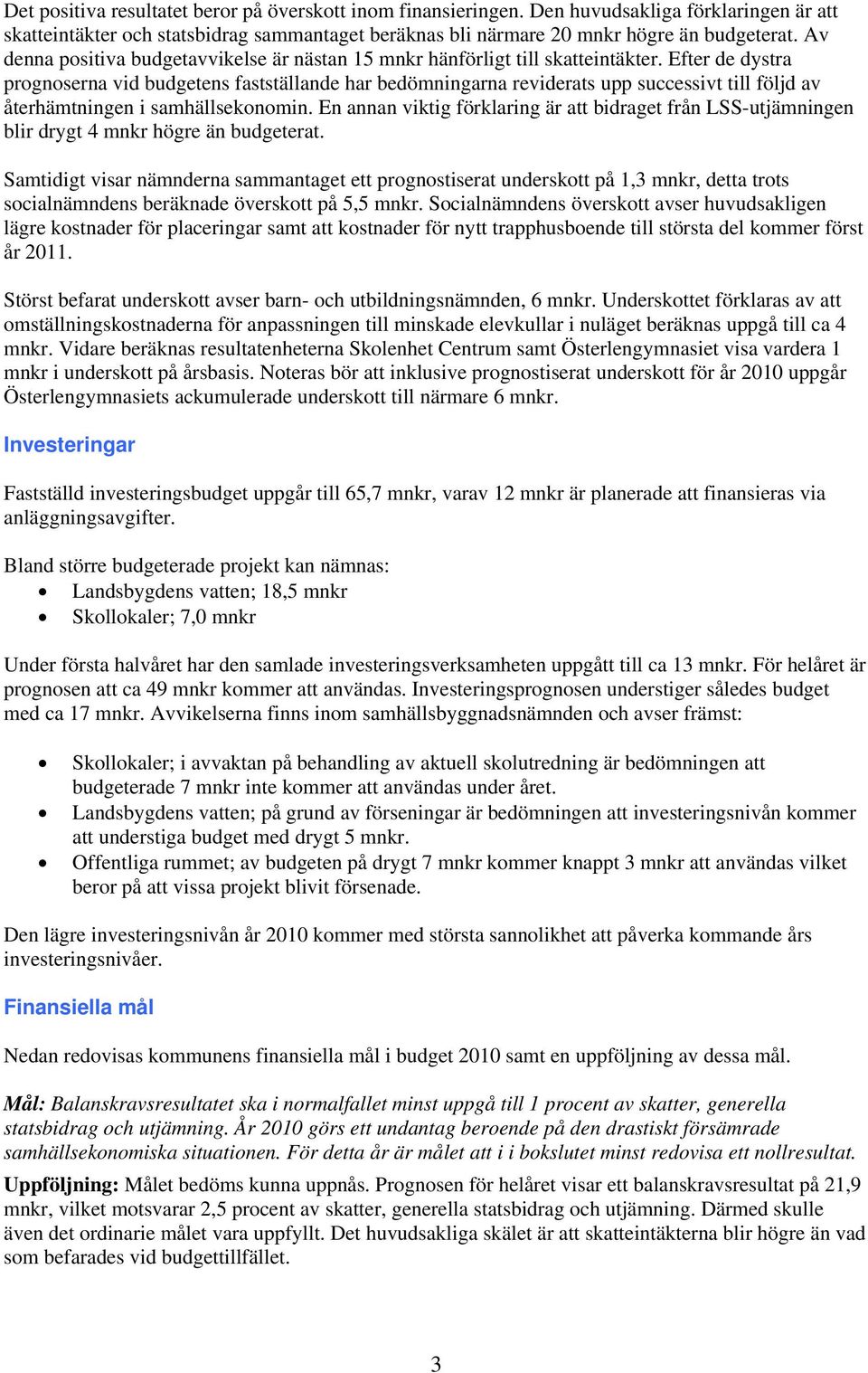 Efter de dystra prognoserna vid budgetens fastställande har bedömningarna reviderats upp successivt till följd av återhämtningen i samhällsekonomin.