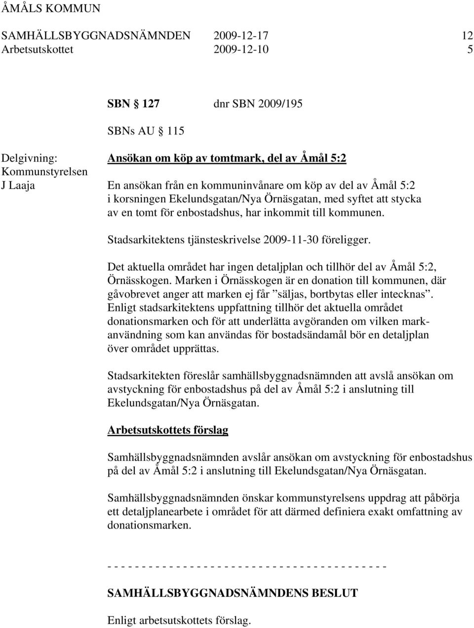 Stadsarkitektens tjänsteskrivelse 2009-11-30 föreligger. Det aktuella området har ingen detaljplan och tillhör del av Åmål 5:2, Örnässkogen.