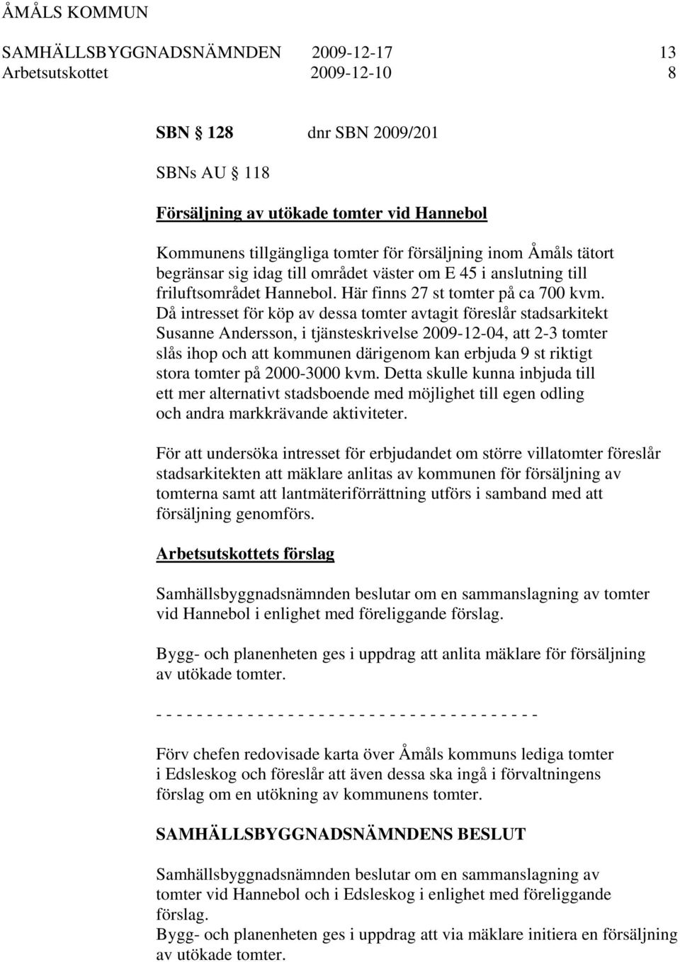 Då intresset för köp av dessa tomter avtagit föreslår stadsarkitekt Susanne Andersson, i tjänsteskrivelse 2009-12-04, att 2-3 tomter slås ihop och att kommunen därigenom kan erbjuda 9 st riktigt