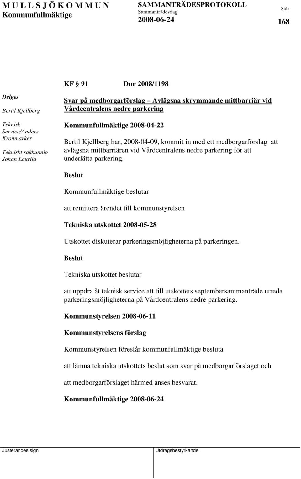 beslutar att remittera ärendet till kommunstyrelsen Tekniska utskottet 2008-05-28 Utskottet diskuterar parkeringsmöjligheterna på parkeringen.