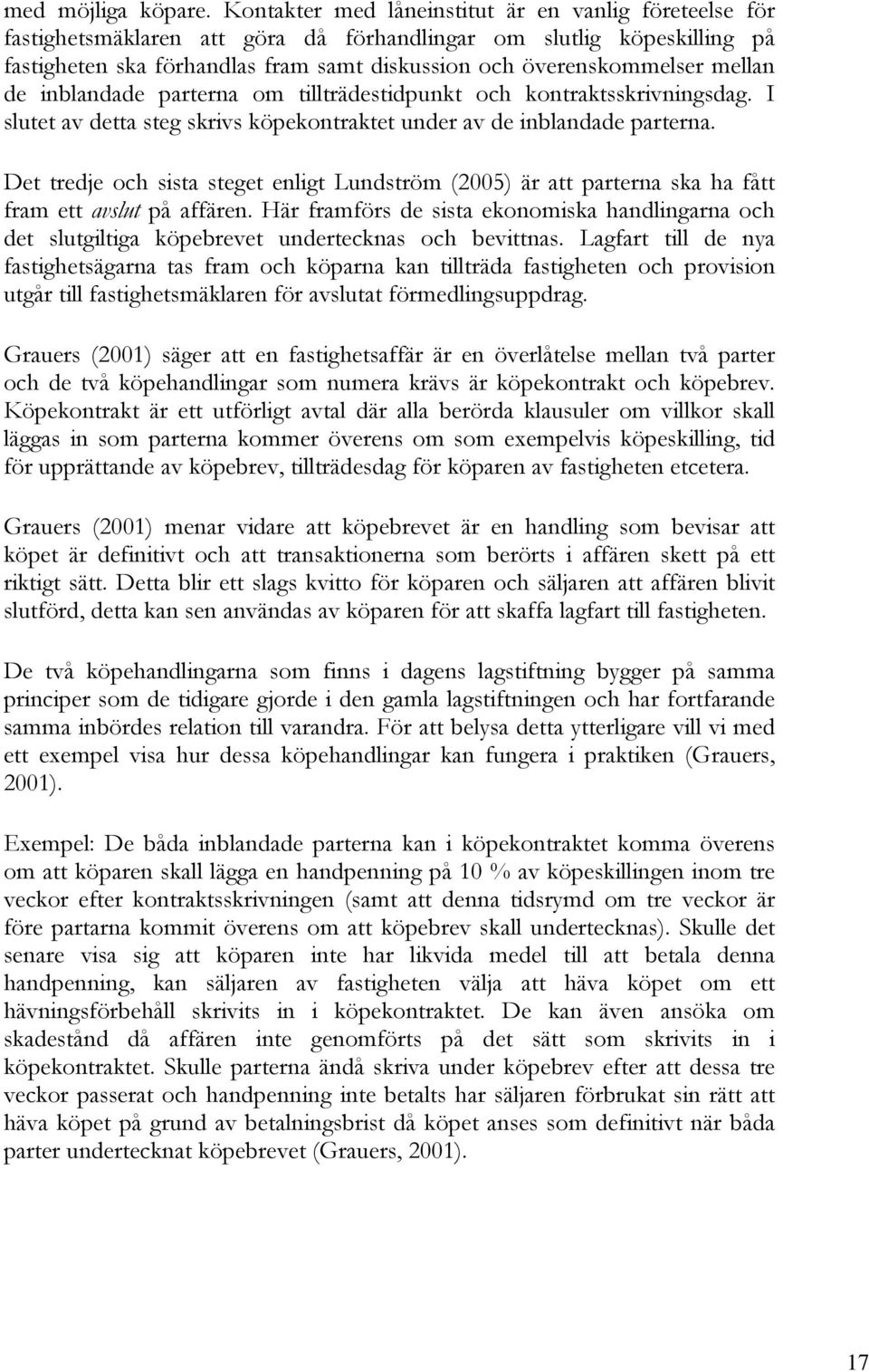 mellan de inblandade parterna om tillträdestidpunkt och kontraktsskrivningsdag. I slutet av detta steg skrivs köpekontraktet under av de inblandade parterna.