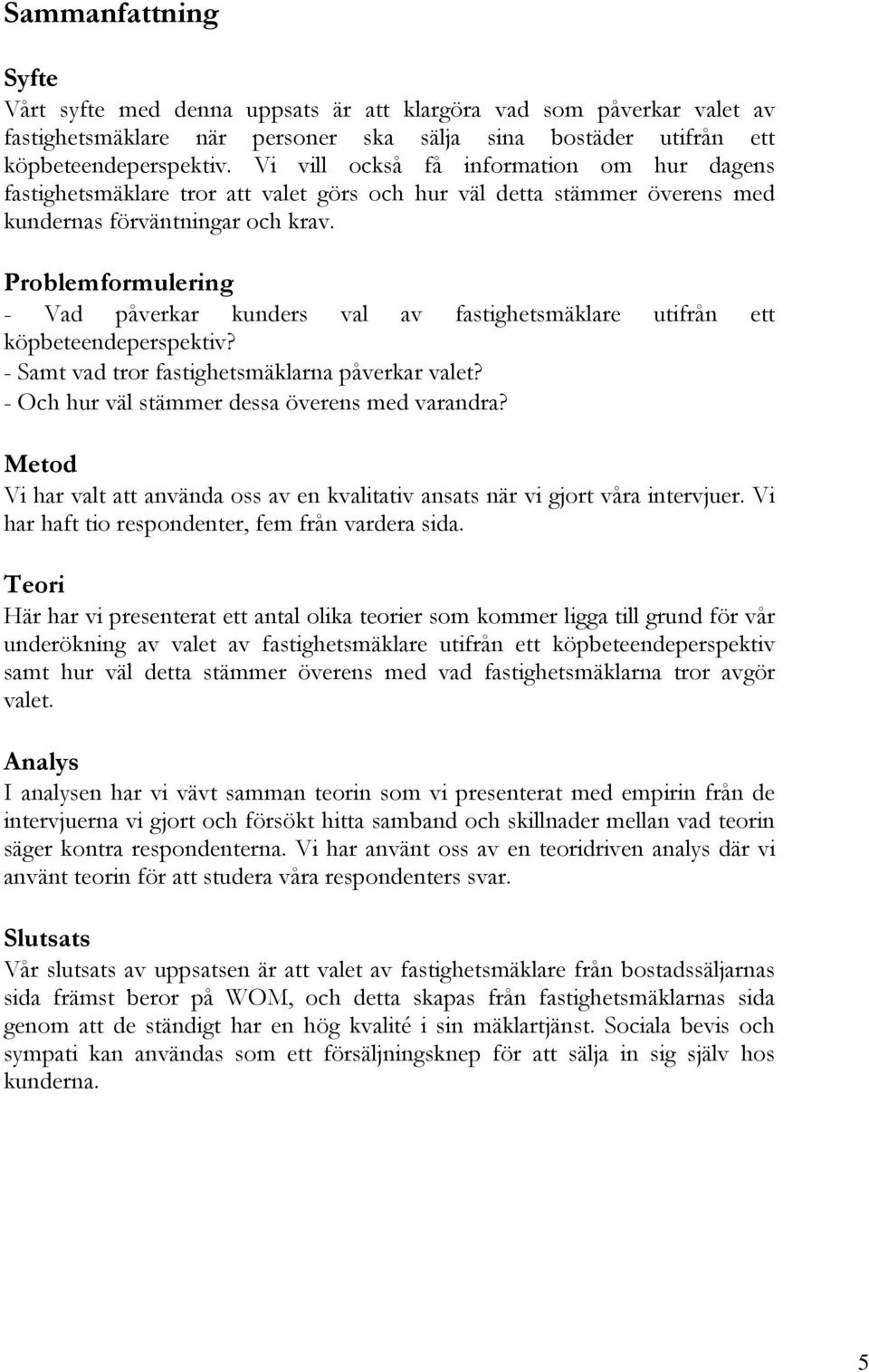 Problemformulering - Vad påverkar kunders val av fastighetsmäklare utifrån ett köpbeteendeperspektiv? - Samt vad tror fastighetsmäklarna påverkar valet?