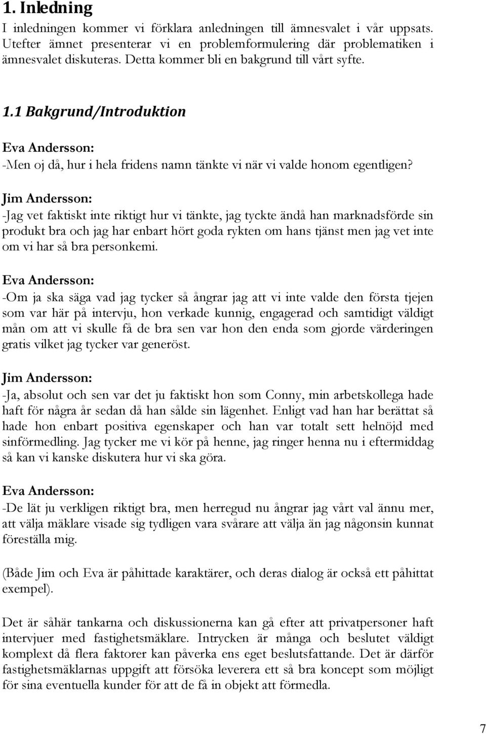 Jim Andersson: -Jag vet faktiskt inte riktigt hur vi tänkte, jag tyckte ändå han marknadsförde sin produkt bra och jag har enbart hört goda rykten om hans tjänst men jag vet inte om vi har så bra