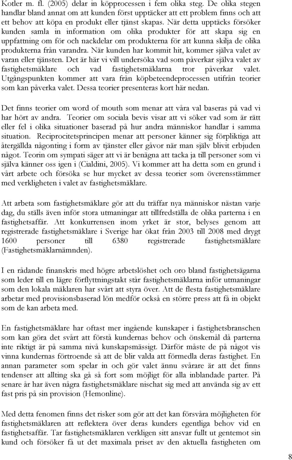 När detta upptäcks försöker kunden samla in information om olika produkter för att skapa sig en uppfattning om för och nackdelar om produkterna för att kunna skilja de olika produkterna från varandra.