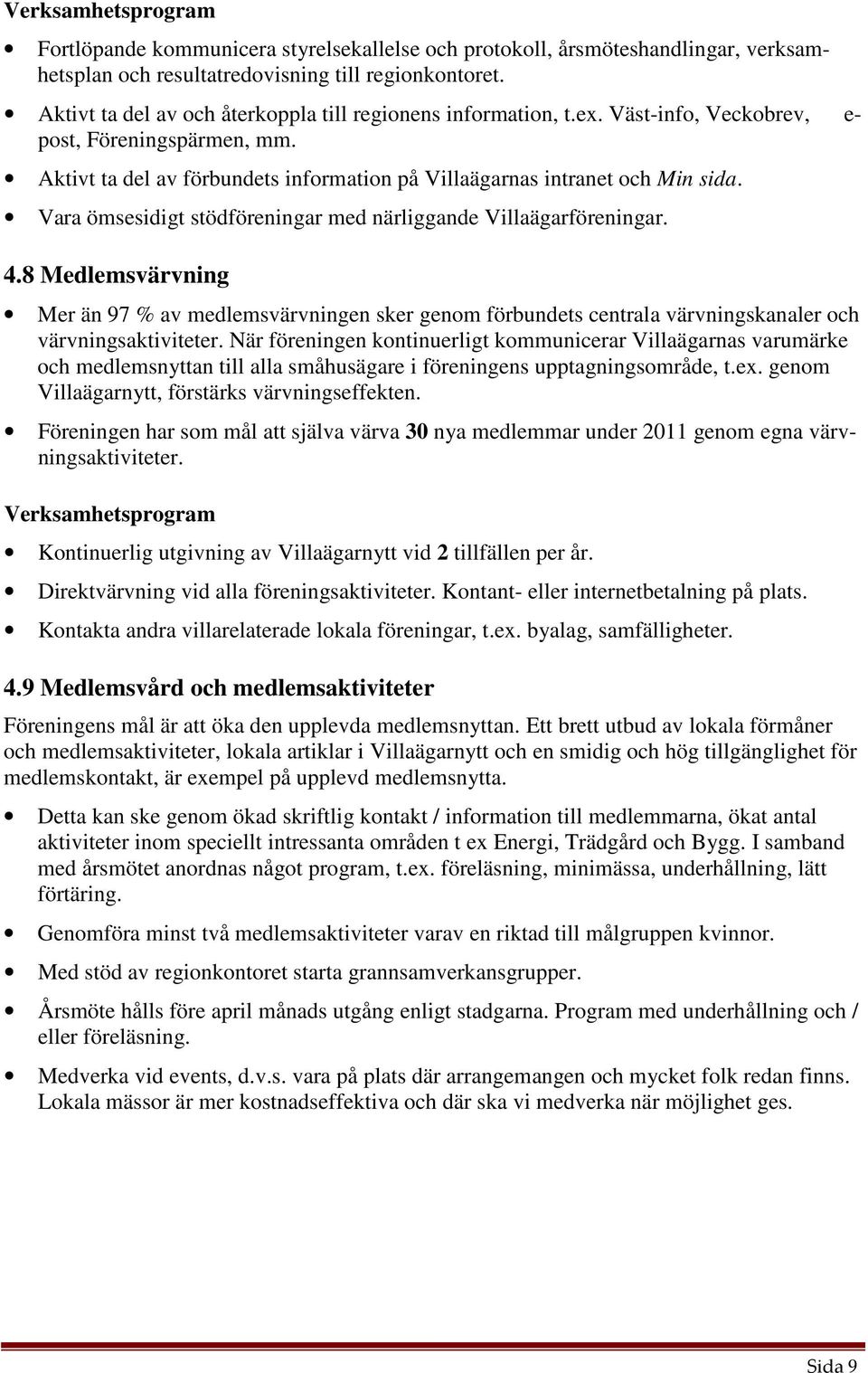 Vara ömsesidigt stödföreningar med närliggande Villaägarföreningar. 4.8 Medlemsvärvning Mer än 97 % av medlemsvärvningen sker genom förbundets centrala värvningskanaler och värvningsaktiviteter.