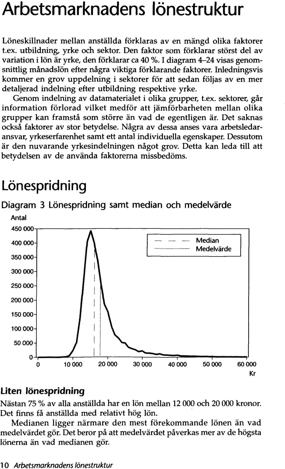 Inledningsvis kommer en grov uppdelning i sektorer för att sedan följas av en mer detaljerad indelning efter utbildning respektive yrke. Genom indelning av datamaterialet i olika grupper, t.ex.