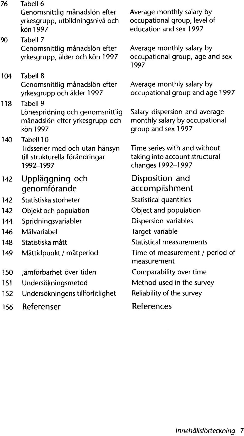 142 Uppläggning och genomförande 142 Statistiska storheter 142 Objekt och population 144 Spridningsvariabler 146 Målvariabel 148 Statistiska mått 149 Mättidpunkt / mätperiod 150 Jämförbarhet över