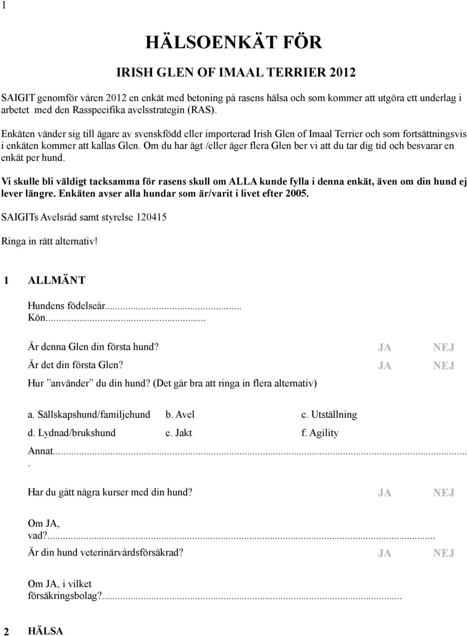 att du tar dig tid och besvarar en enkät per hund Vi skulle bli väldigt tacksamma för rasens skull om ALLA kunde fylla i denna enkät, även om din hund ej lever längre Enkäten avser alla hundar som