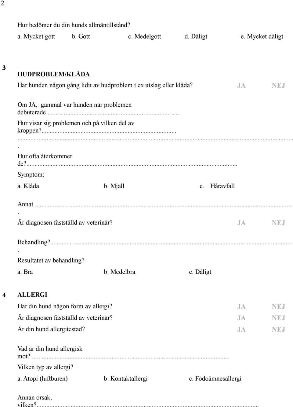 JA NEJ Om JA, gammal var hunden när problemen debuterade Hur visar sig problemen och på vilken del av kroppen? Hur ofta återkommer de?