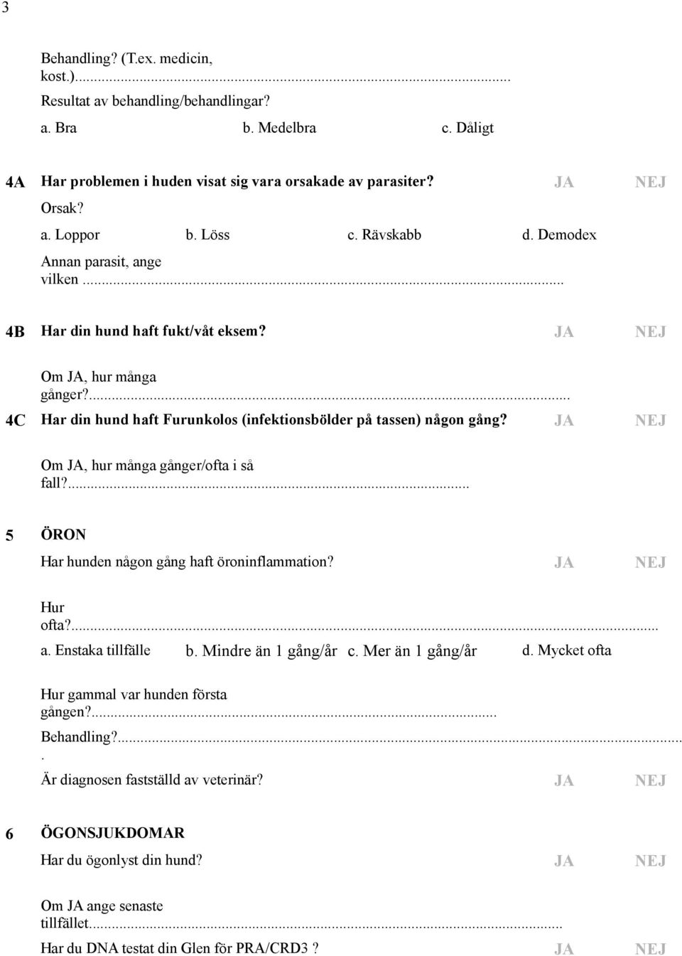 4C Har din hund haft Furunkolos (infektionsbölder på tassen) någon gång? JA NEJ Om JA, hur många gånger/ofta i så fall? 5 ÖRON Har hunden någon gång haft öroninflammation? JA NEJ Hur ofta?