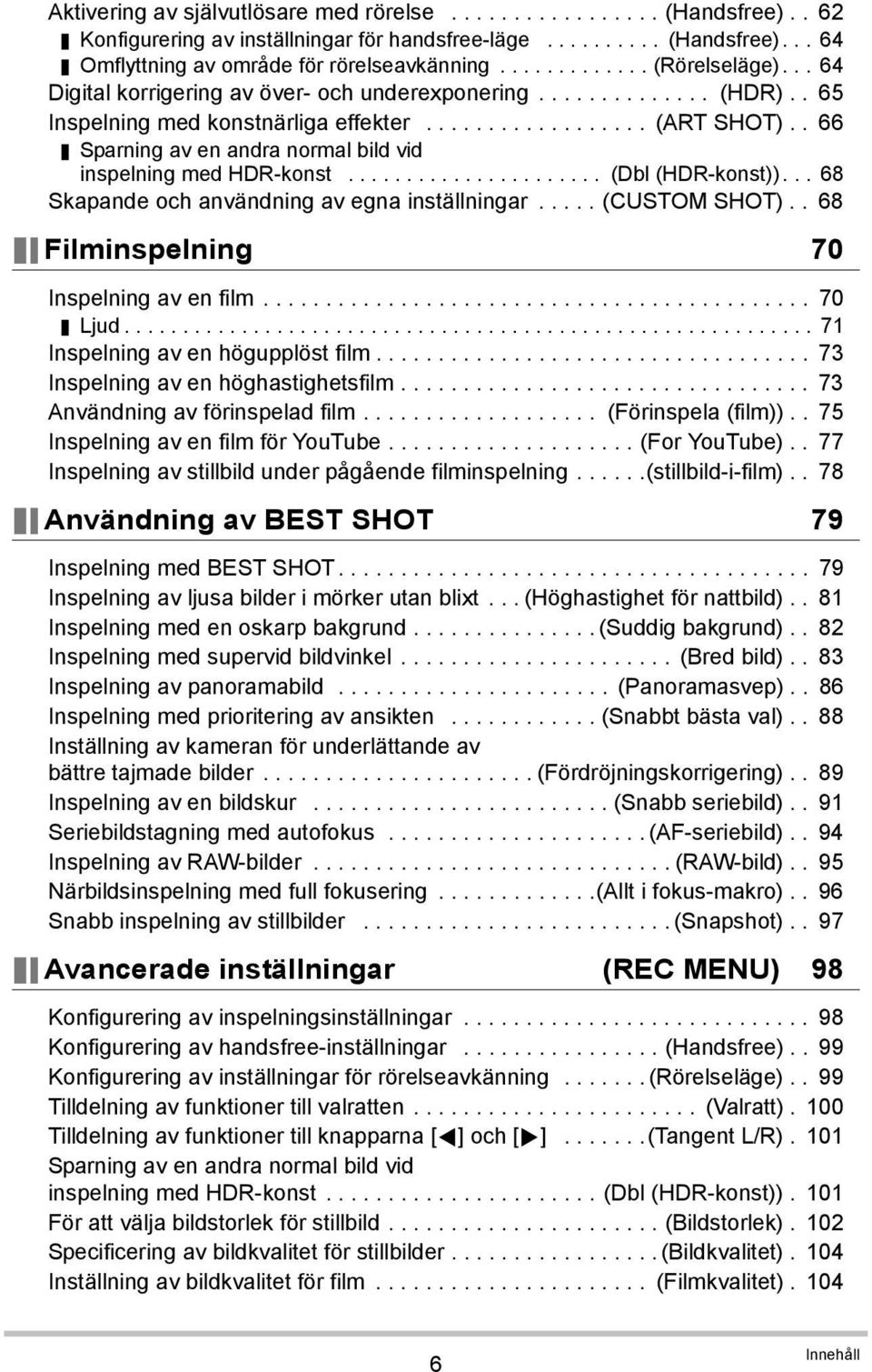 . 66 Sparning av en andra normal bild vid inspelning med HDR-konst...................... (Dbl (HDR-konst))... 68 Skapande och användning av egna inställningar..... (CUSTOM SHOT).