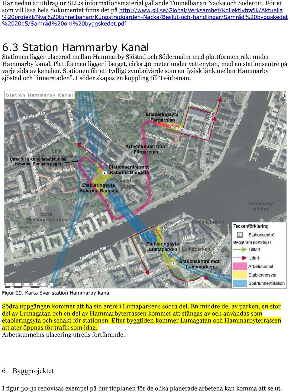 3 Station Hammarby Kanal Stationen ligger placerad mellan Hammarby Sjöstad och Södermalm med plattformen rakt under Hammarby kanal.