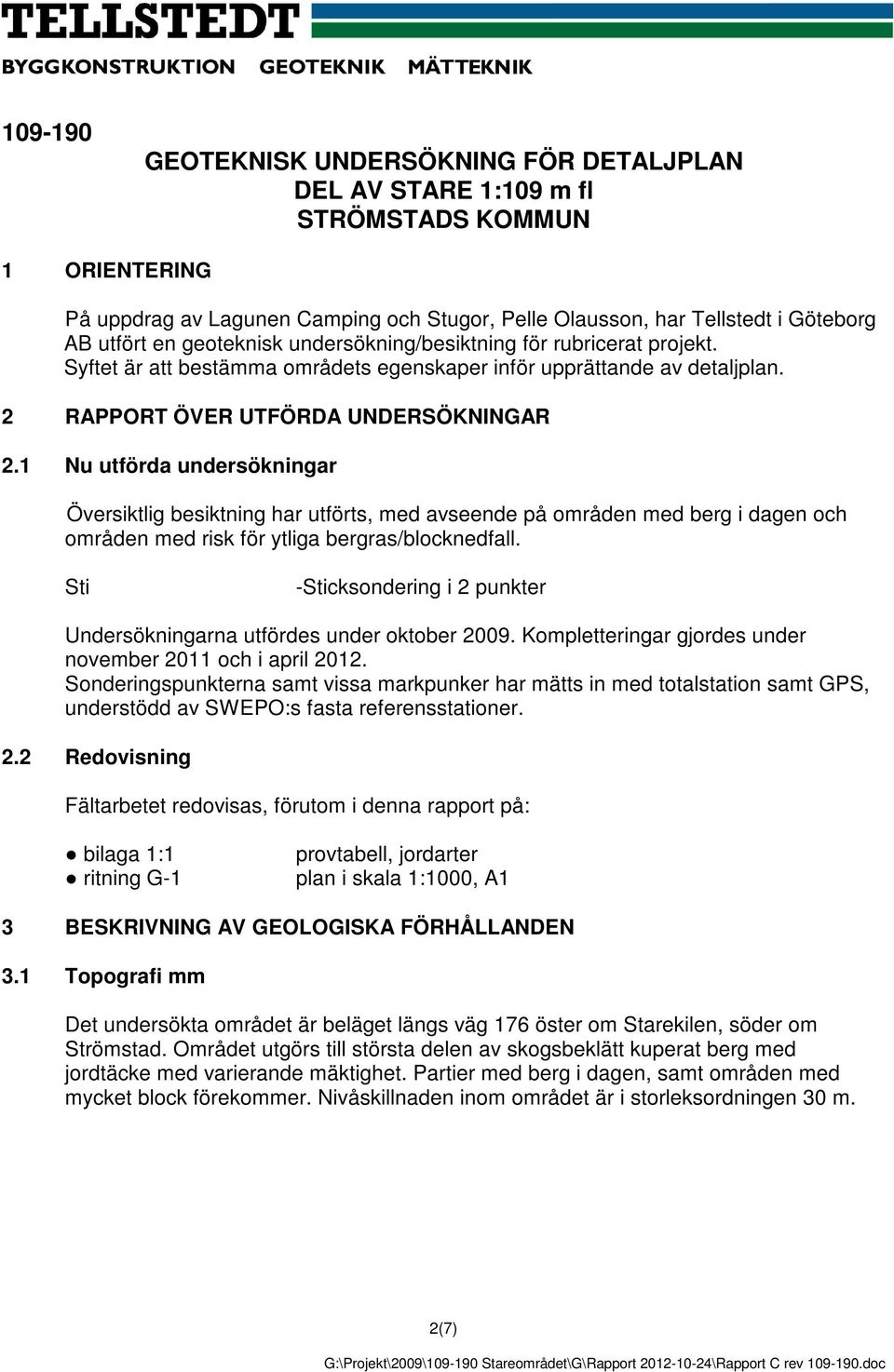 1 Nu utförda undersökningar Översiktlig besiktning har utförts, med avseende på områden med berg i dagen och områden med risk för ytliga bergras/blocknedfall.